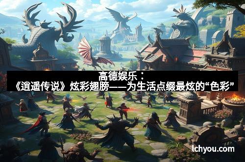 高德娱乐：《逍遥传说》炫彩翅膀——为生活点缀最炫的“色彩”